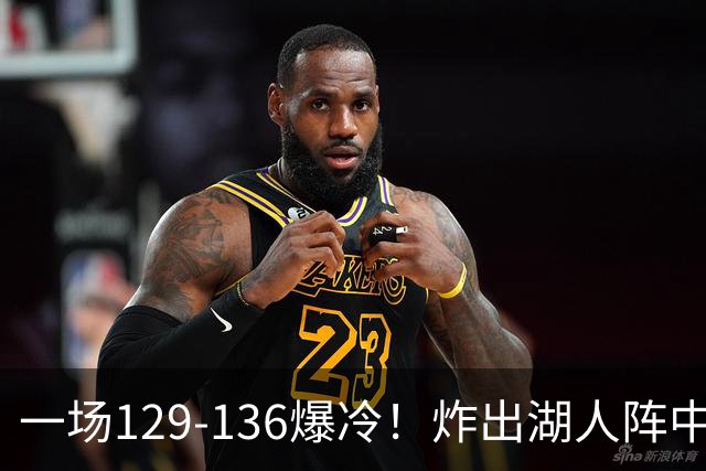 一场129-136爆冷！炸出湖人阵中最大水货！或遭雷迪克弃用！