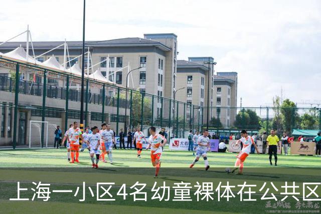 上海一小区4名幼童裸体在公共区域跑动，妈妈称“管不住”，邻居：上周刚搬来，该租户目前已经搬走