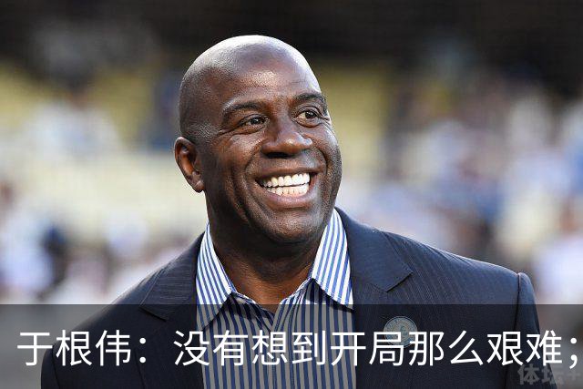 于根伟：没有想到开局那么艰难；中期续约体现了同舟共济