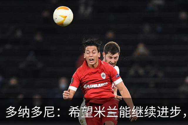 多纳多尼：希望米兰能继续进步，但球队表现出了一些不稳定性