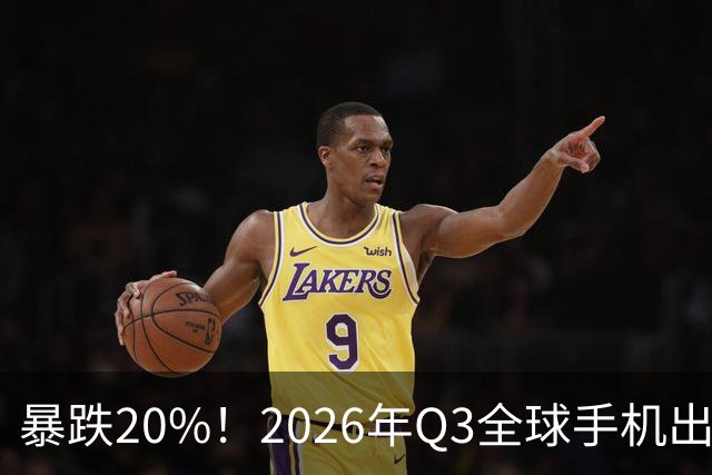 暴跌20%！2026年Q3全球手机出货创13年来新低 国产手机一片哀鸿
