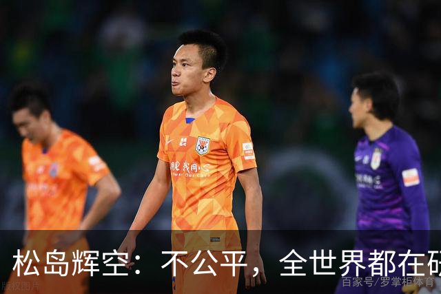 松岛辉空：不公平，全世界都在研究我，21岁可能退役
