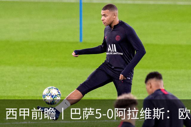 西甲前瞻丨巴萨5-0阿拉维斯：欧冠、西甲、金球接连受挫，还有雄心否？