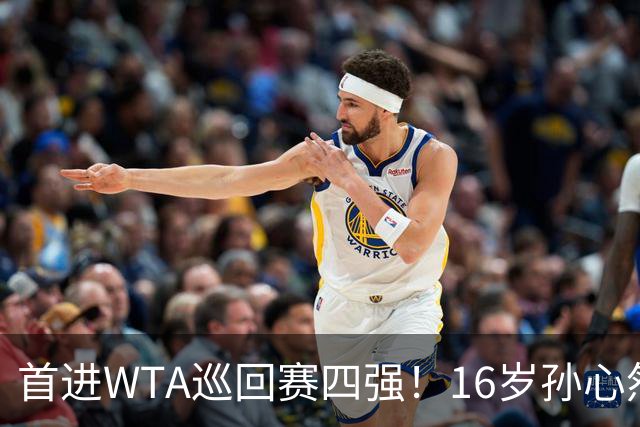 首进WTA巡回赛四强！16岁孙心然：我还有150%的能量