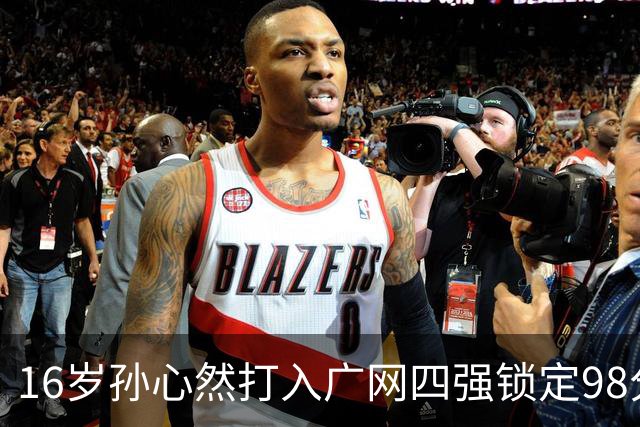 16岁孙心然打入广网四强锁定98分，排名会从438升到多少？